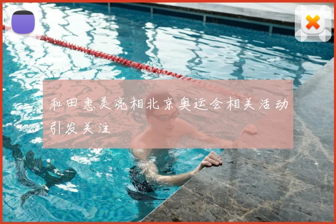和田惠美亮相北京奥运会相关活动引发关注