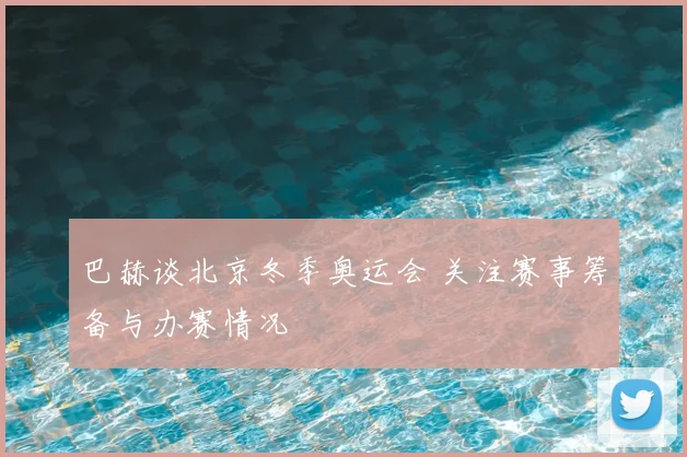 巴赫谈北京冬季奥运会 关注赛事筹备与办赛情况
