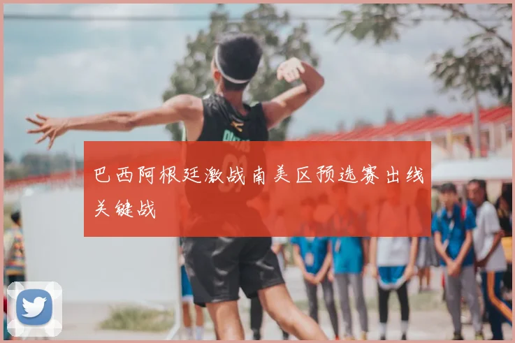 巴西阿根廷激战南美区预选赛出线关键战