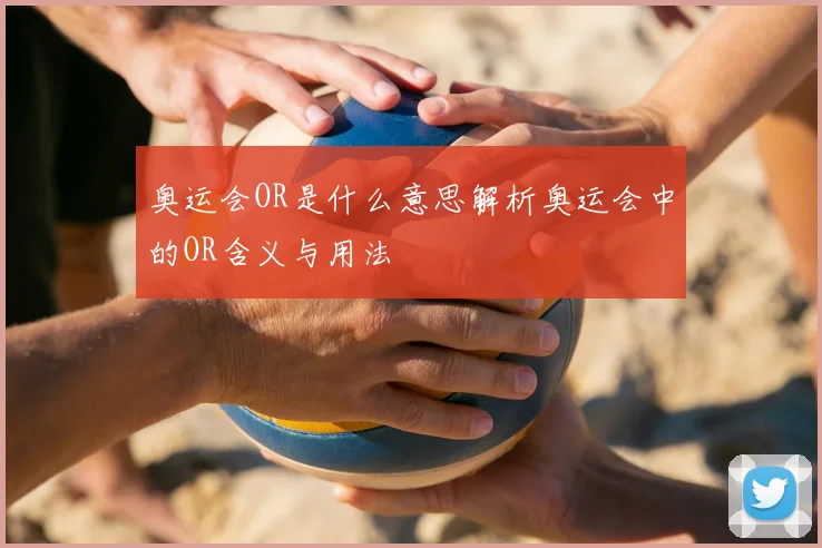 奥运会OR是什么意思解析奥运会中的OR含义与用法