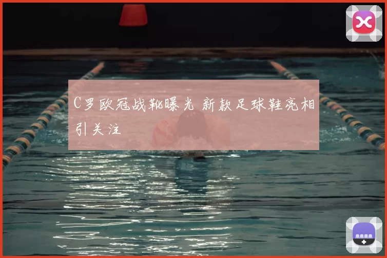 C罗欧冠战靴曝光 新款足球鞋亮相引关注