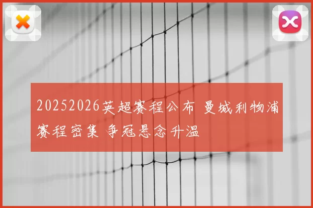 20252026英超赛程公布 曼城利物浦赛程密集 争冠悬念升温