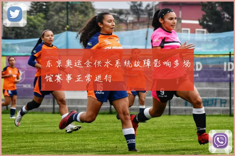 东京奥运会供水系统故障影响多场馆赛事正常进行