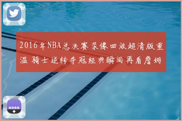 2016年NBA总决赛录像回放超清版重温 骑士逆转夺冠经典瞬间再看詹姆斯封神表现