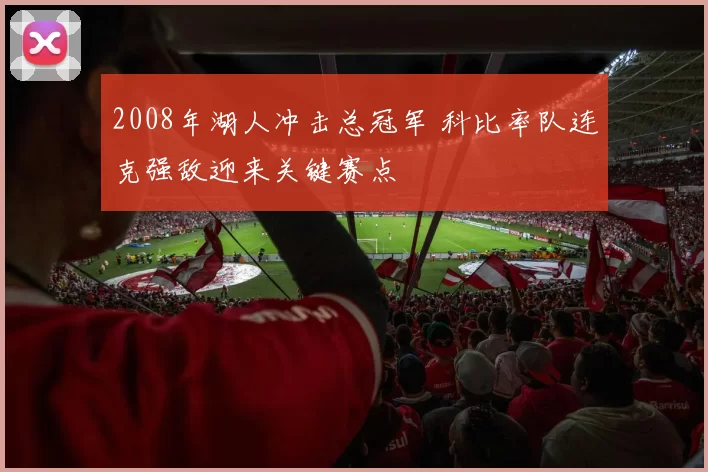 2008年湖人冲击总冠军 科比率队连克强敌迎来关键赛点