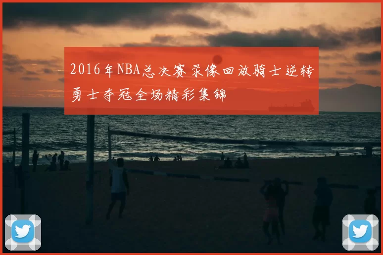 2016年NBA总决赛录像回放骑士逆转勇士夺冠全场精彩集锦