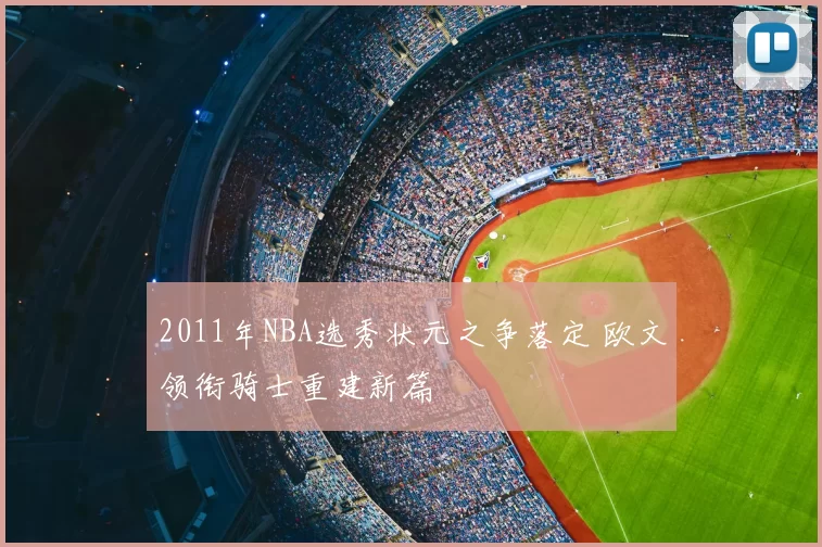 2011年NBA选秀状元之争落定 欧文领衔骑士重建新篇