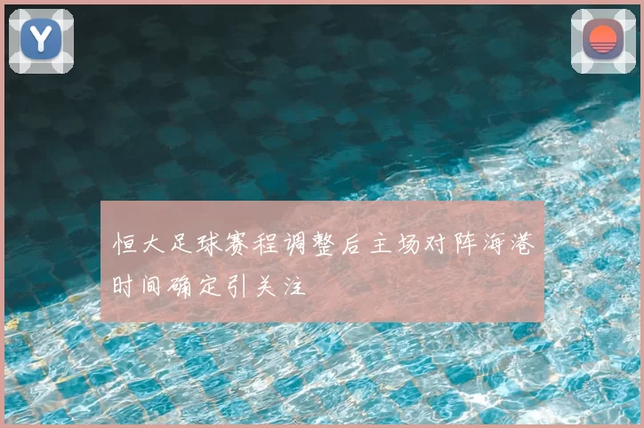 恒大足球赛程调整后主场对阵海港时间确定引关注