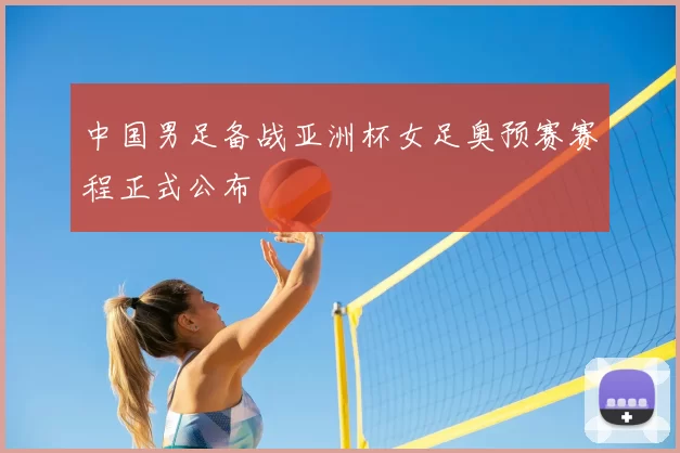 中国男足备战亚洲杯女足奥预赛赛程正式公布