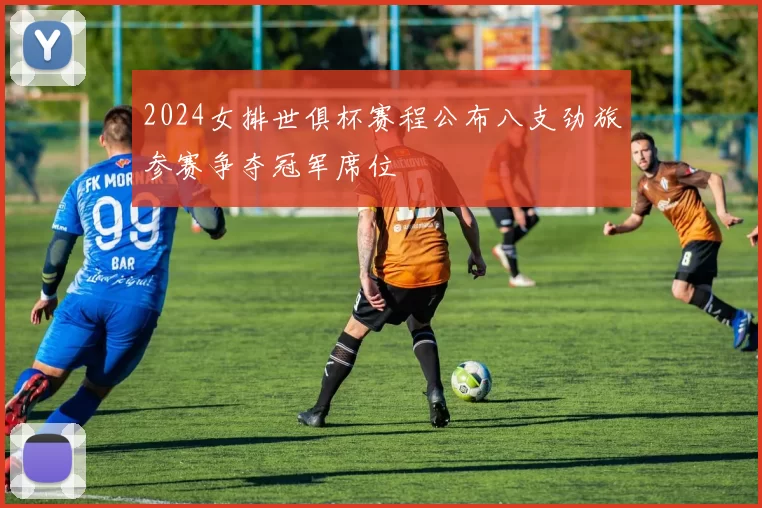 2024女排世俱杯赛程公布八支劲旅参赛争夺冠军席位