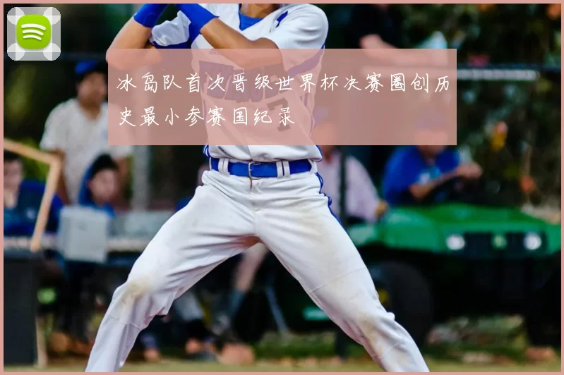 冰岛队首次晋级世界杯决赛圈创历史最小参赛国纪录
