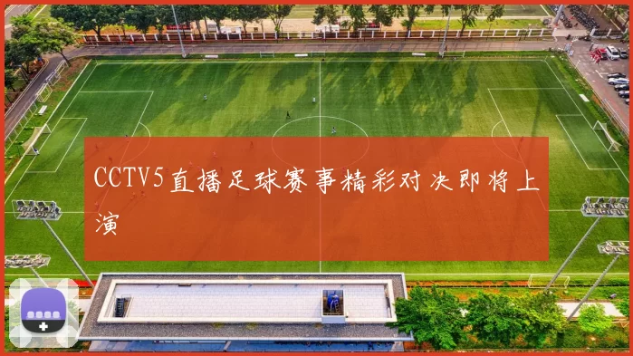 CCTV5直播足球赛事精彩对决即将上演