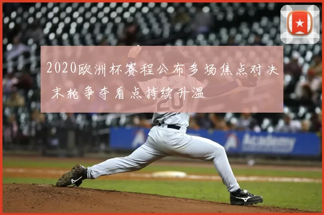2020欧洲杯赛程公布多场焦点对决 末轮争夺看点持续升温
