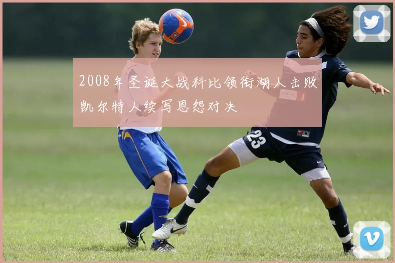 2008年圣诞大战科比领衔湖人击败凯尔特人续写恩怨对决