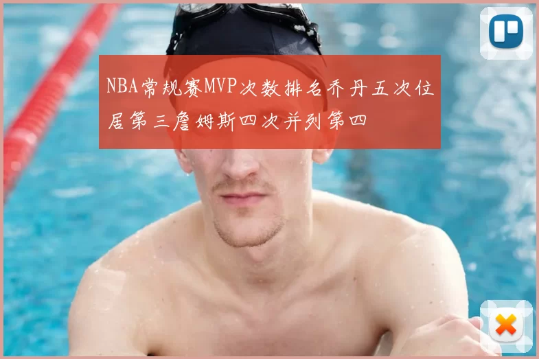 NBA常规赛MVP次数排名乔丹五次位居第三詹姆斯四次并列第四