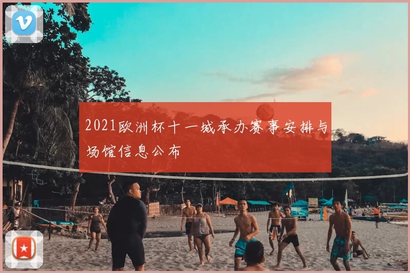 2021欧洲杯十一城承办赛事安排与场馆信息公布
