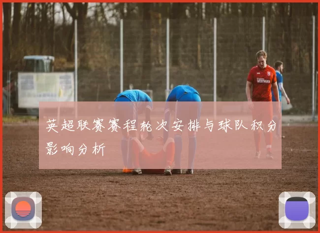 英超联赛赛程轮次安排与球队积分影响分析
