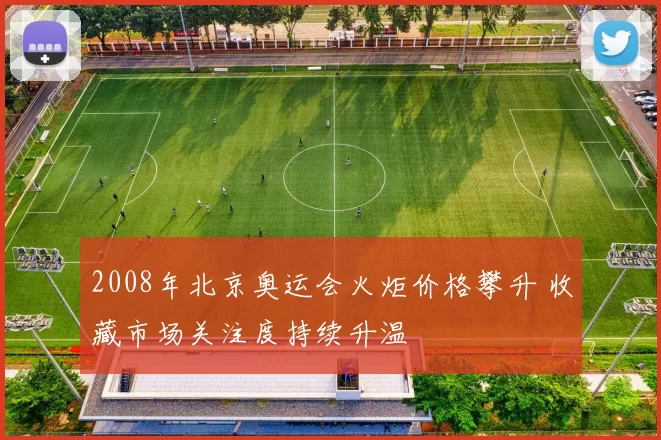 2008年北京奥运会火炬价格攀升 收藏市场关注度持续升温