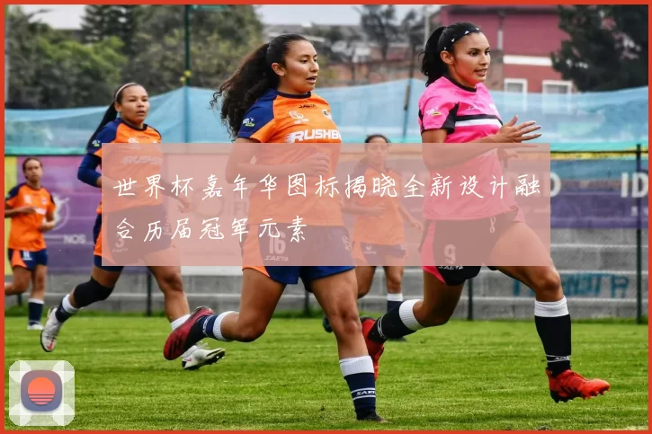 世界杯嘉年华图标揭晓全新设计融合历届冠军元素