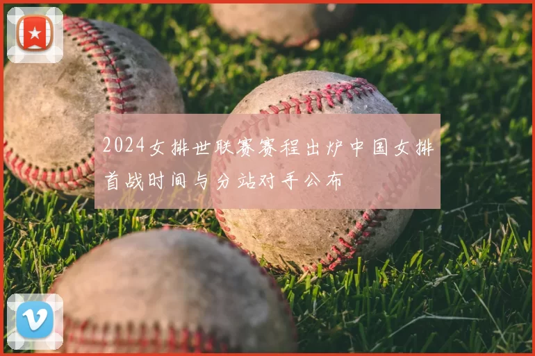 2024女排世联赛赛程出炉中国女排首战时间与分站对手公布