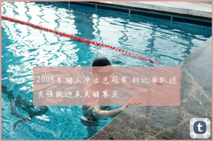 2008年湖人冲击总冠军 科比率队连克强敌迎来关键赛点