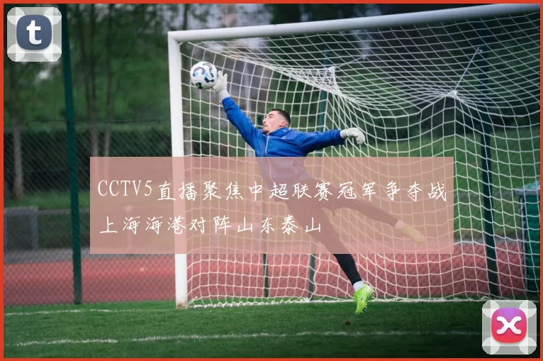 CCTV5直播聚焦中超联赛冠军争夺战上海海港对阵山东泰山