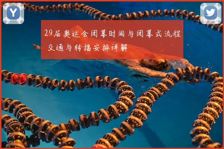 29届奥运会闭幕时间与闭幕式流程 交通与转播安排详解