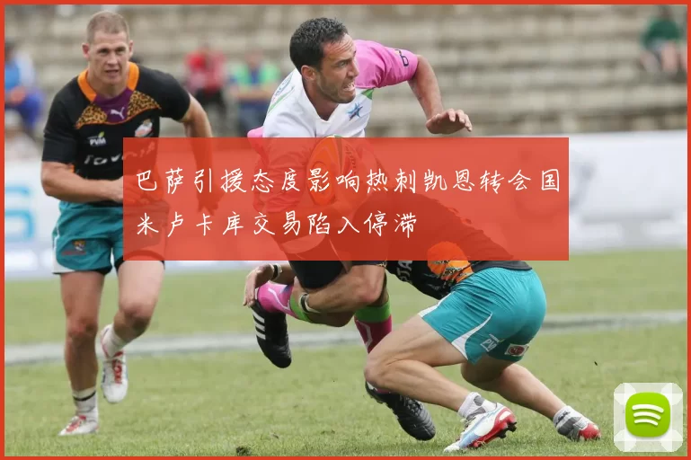 巴萨引援态度影响热刺凯恩转会国米卢卡库交易陷入停滞