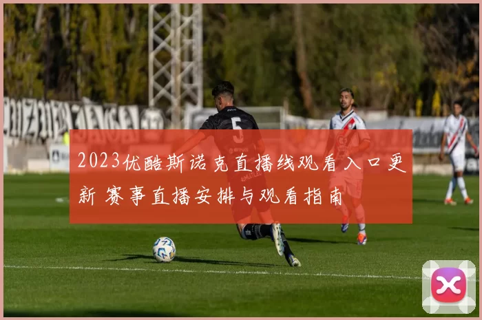 2023优酷斯诺克直播线观看入口更新 赛事直播安排与观看指南