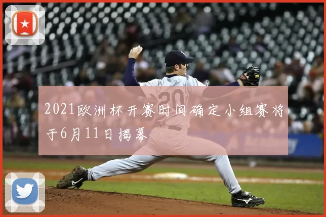 2021欧洲杯开赛时间确定小组赛将于6月11日揭幕