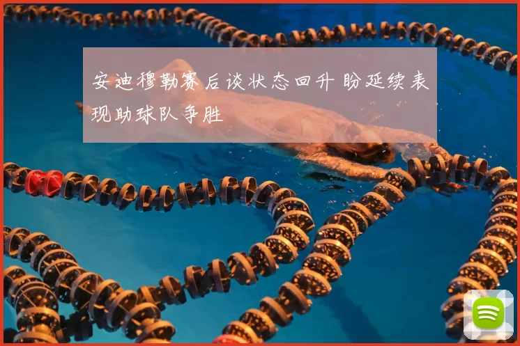 安迪穆勒赛后谈状态回升 盼延续表现助球队争胜