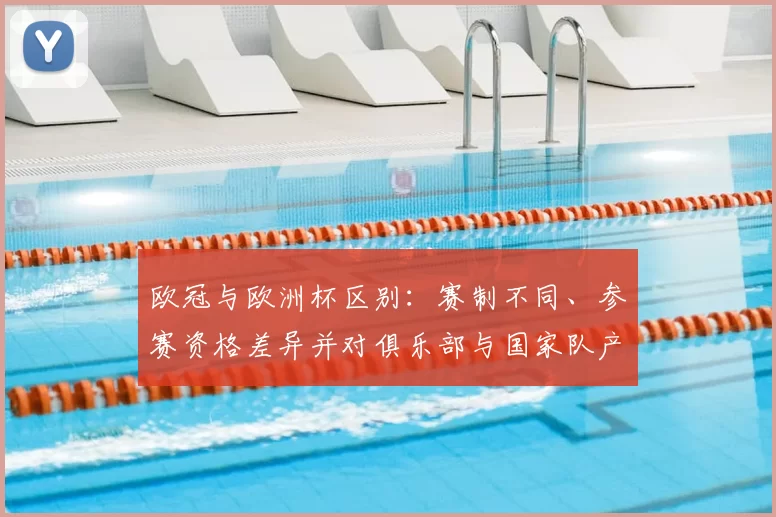 欧冠与欧洲杯区别：赛制不同、参赛资格差异并对俱乐部与国家队产生影响