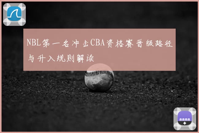 NBL第一名冲击CBA资格赛晋级路径与升入规则解读