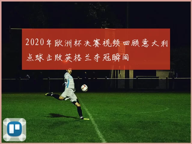 2020年欧洲杯决赛视频回顾意大利点球击败英格兰夺冠瞬间