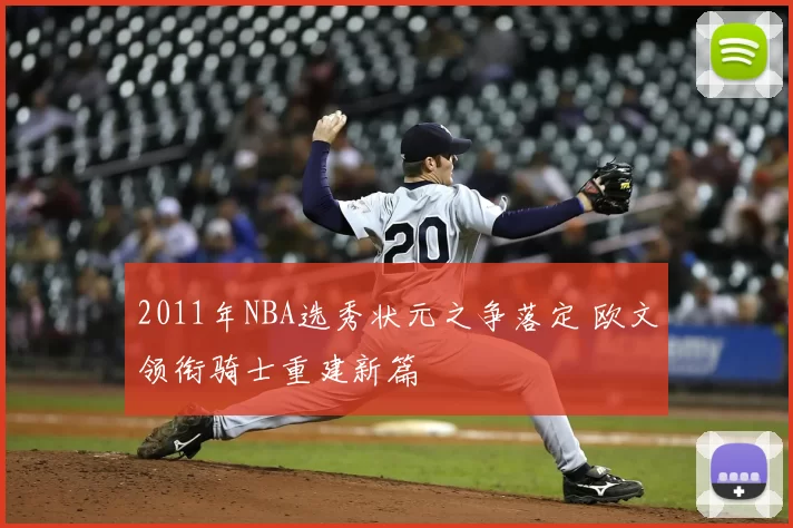 2011年NBA选秀状元之争落定 欧文领衔骑士重建新篇