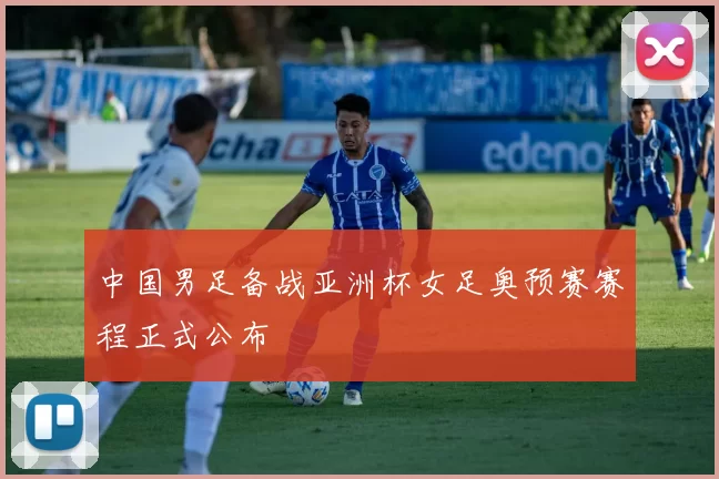 中国男足备战亚洲杯女足奥预赛赛程正式公布