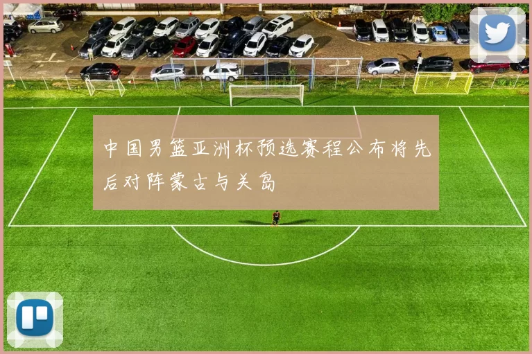 中国男篮亚洲杯预选赛程公布将先后对阵蒙古与关岛