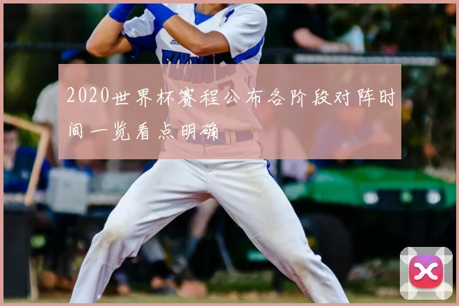 2020世界杯赛程公布各阶段对阵时间一览看点明确