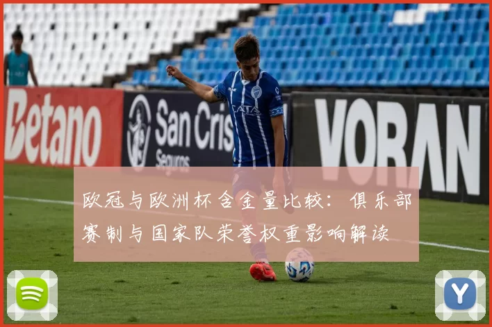欧冠与欧洲杯含金量比较：俱乐部赛制与国家队荣誉权重影响解读