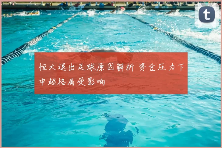 恒大退出足球原因解析 资金压力下中超格局受影响